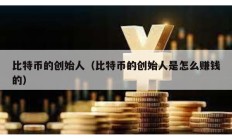 比特幣的創(chuàng)始人（比特幣的創(chuàng)始人是怎么賺錢的）