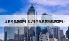 比特幣能做空嗎（比特幣現貨交易能做空嗎）
