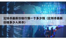 比特幣最新價(jià)格行情一個(gè)多少錢（比特幣最新價(jià)格多少人民幣）