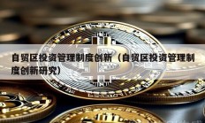 自貿(mào)區(qū)投資管理制度創(chuàng)新（自貿(mào)區(qū)投資管理制度創(chuàng)新研究）