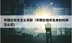 早期比特幣怎么獲?。ㄔ缙诒忍貛懦鰜淼臅r候怎么買）