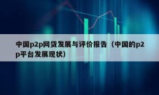 中國p2p網(wǎng)貸發(fā)展與評價報告（中國的p2p平臺發(fā)展現(xiàn)狀）