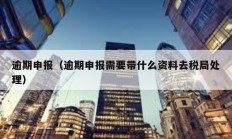 逾期申報(bào)（逾期申報(bào)需要帶什么資料去稅局處理）