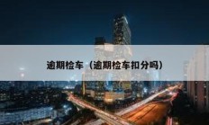 逾期檢車（逾期檢車扣分嗎）