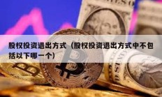 股權(quán)投資退出方式（股權(quán)投資退出方式中不包括以下哪一個(gè)）