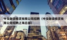 中交融資租賃有限公司招聘（中交融資租賃有限公司招聘上?？偛浚?></a>
					</div>
					<div   id=