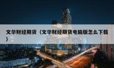文華財(cái)經(jīng)期貨（文華財(cái)經(jīng)期貨電腦版怎么下載）