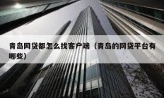 青島網貸都怎么找客戶端（青島的網貸平臺有哪些）