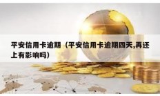平安信用卡逾期（平安信用卡逾期四天,再還上有影響嗎）
