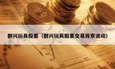 群興玩具股票（群興玩具股票交易異常波動）