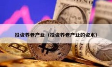 投資養(yǎng)老產(chǎn)業(yè)（投資養(yǎng)老產(chǎn)業(yè)的資本）