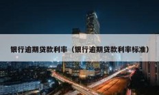 銀行逾期貸款利率（銀行逾期貸款利率標(biāo)準(zhǔn)）