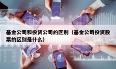 基金公司和投資公司的區(qū)別（基金公司投資股票的區(qū)別是什么）