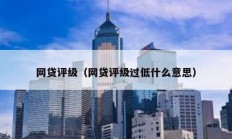 網(wǎng)貸評級（網(wǎng)貸評級過低什么意思）