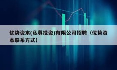 優(yōu)勢資本(私募投資)有限公司招聘（優(yōu)勢資本聯(lián)系方式）