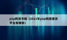 p2p網(wǎng)貸書籍（2021年p2p網(wǎng)絡(luò)借貸平臺有哪些）