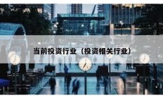 當(dāng)前投資行業(yè)（投資相關(guān)行業(yè)）