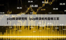 p2p網貸研究院（p2p網貸機構是哪三家）