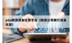 p2p網(wǎng)貸資金托管平臺(tái)（網(wǎng)貸公司銀行資金托管）
