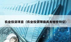 農(nóng)業(yè)投資項目（農(nóng)業(yè)投資項目具有哪些特征）
