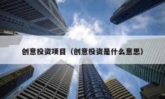 創(chuàng)意投資項(xiàng)目（創(chuàng)意投資是什么意思）