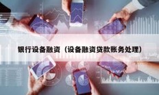 銀行設(shè)備融資（設(shè)備融資貸款賬務(wù)處理）
