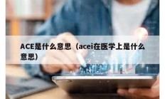 ACE是什么意思（acei在醫(yī)學(xué)上是什么意思）