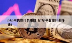 p2p網(wǎng)貸靠什么賺錢（p2p平臺(tái)靠什么掙錢）