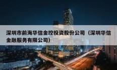 深圳市前海華信金控投資股份公司（深圳華信金融服務(wù)有限公司）