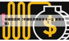 中國投資網（中國投資網郵幣卡一塵 郵票價格）
