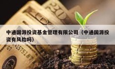 中通國源投資基金管理有限公司（中通國源投資有風(fēng)險嗎）