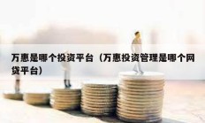 萬惠是哪個投資平臺（萬惠投資管理是哪個網(wǎng)貸平臺）