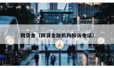 網(wǎng)貸金（網(wǎng)貸金融機(jī)構(gòu)投訴電話）
