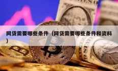 網貸需要哪些條件（網貸需要哪些條件和資料）