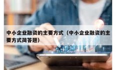 中小企業(yè)融資的主要方式（中小企業(yè)融資的主要方式簡答題）