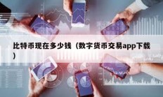 比特幣現(xiàn)在多少錢（數(shù)字貨幣交易app下載）