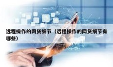 遠程操作的網(wǎng)貸細節(jié)（遠程操作的網(wǎng)貸細節(jié)有哪些）