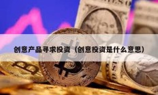創(chuàng)意產(chǎn)品尋求投資（創(chuàng)意投資是什么意思）