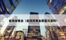 老鳳祥黃金（老鳳祥黃金質量可靠嗎）