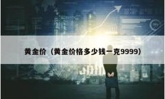 黃金價(jià)（黃金價(jià)格多少錢一克9999）