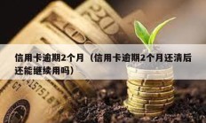 信用卡逾期2個月（信用卡逾期2個月還清后還能繼續用嗎）
