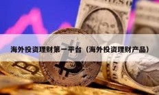 海外投資理財?shù)谝黄脚_（海外投資理財產(chǎn)品）