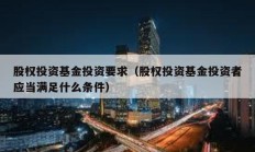 股權(quán)投資基金投資要求（股權(quán)投資基金投資者應(yīng)當(dāng)滿足什么條件）