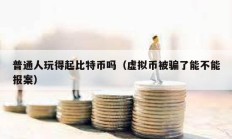 普通人玩得起比特幣嗎（虛擬幣被騙了能不能報案）