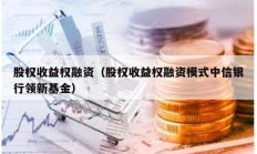 股權(quán)收益權(quán)融資（股權(quán)收益權(quán)融資模式中信銀行領(lǐng)新基金）