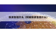 投資包括什么（權(quán)益投資包括什么）