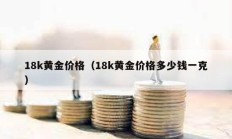 18k黃金價(jià)格（18k黃金價(jià)格多少錢一克）
