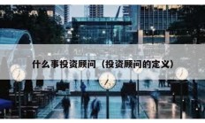 什么事投資顧問（投資顧問的定義）