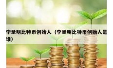 李圣明比特幣創始人（李圣明比特幣創始人是誰）