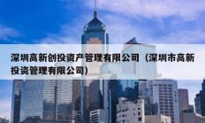 深圳高新創(chuàng)投資產(chǎn)管理有限公司（深圳市高新投資管理有限公司）